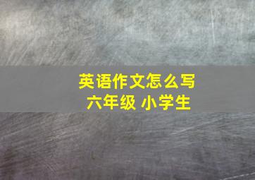 英语作文怎么写 六年级 小学生